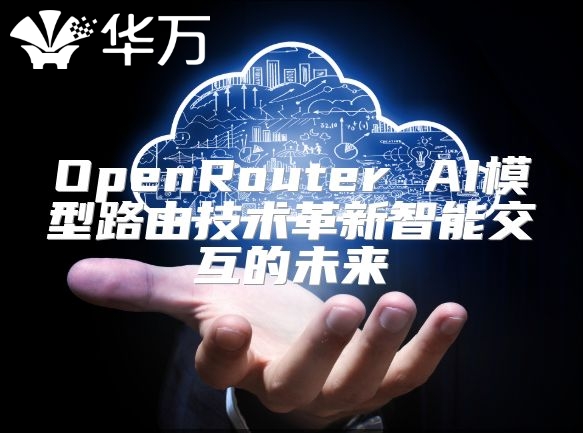 OpenRouter AI模型路由技術(shù)革新智能交互的未來