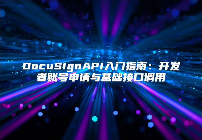 DocuSignAPI入門指南：開發(fā)者賬號申請與基礎(chǔ)接口調(diào)用