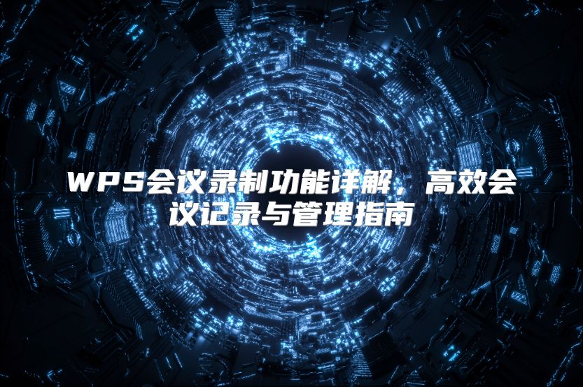 WPS會(huì)議錄制功能詳解,高效會(huì)議記錄與管理指南