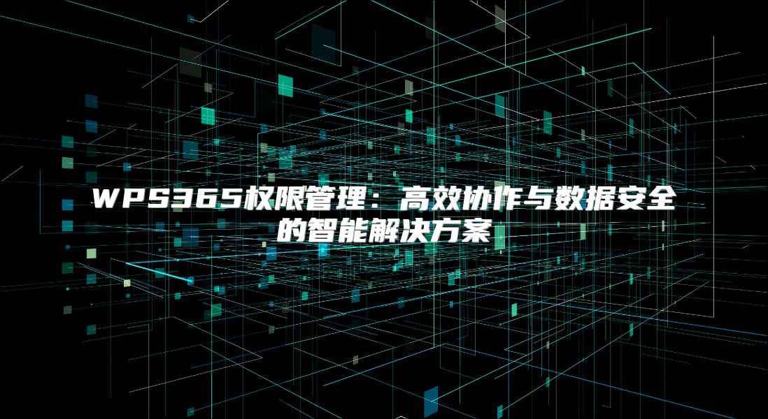 WPS365權限管理：高效協作與數據安全的智能解決方案