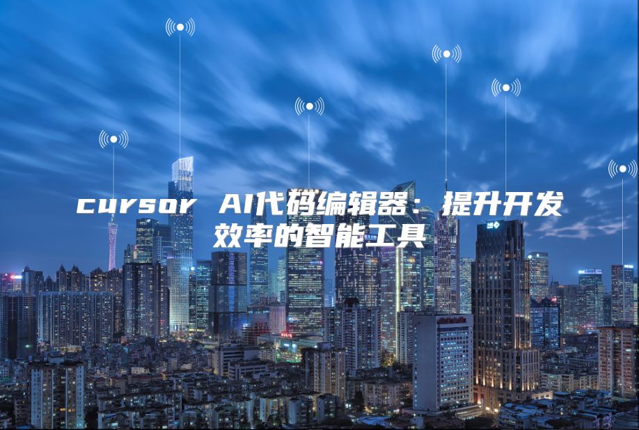 cursor AI代碼編輯器:提升開(kāi)發(fā)效率的智能工具