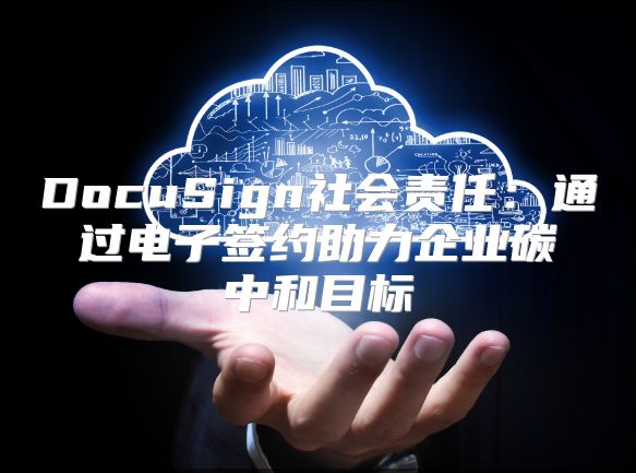 DocuSign社會責(zé)任：通過電子簽約助力企業(yè)碳中和目標
