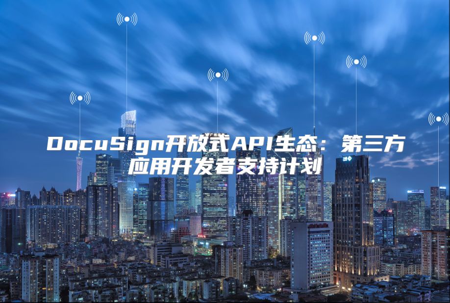 DocuSign開(kāi)放式API生態(tài):第三方應(yīng)用開(kāi)發(fā)者支持計(jì)劃