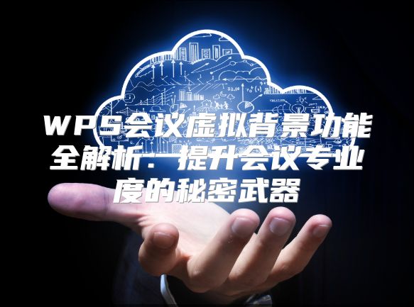 WPS會議虛擬背景功能全解析：提升會議專業(yè)度的秘密武器