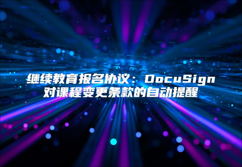 繼續(xù)教育報名協(xié)議：DocuSign對課程變更條款的自動提醒