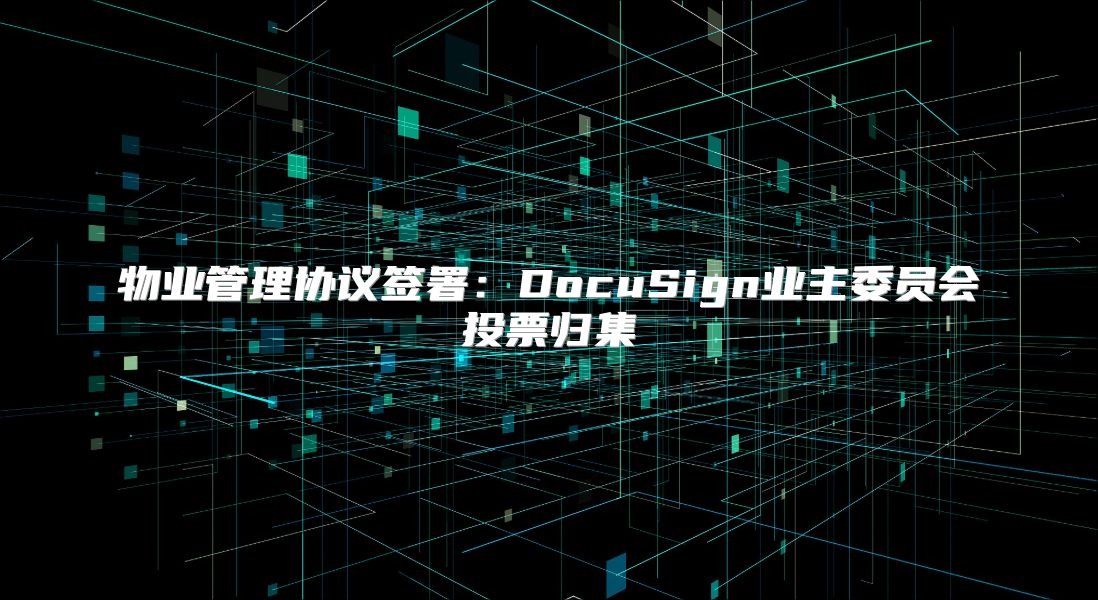 物業(yè)管理協(xié)議簽署：DocuSign業(yè)主委員會投票歸集