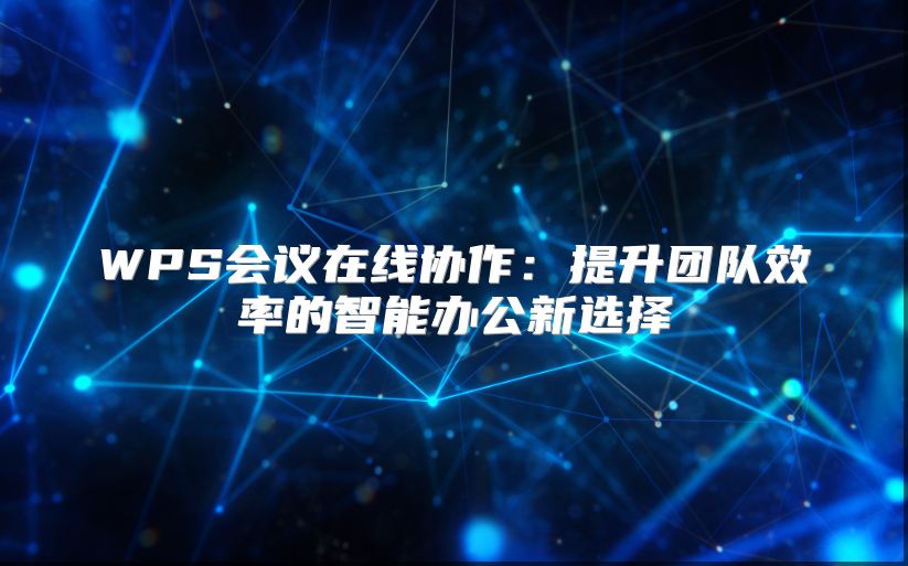 WPS會(huì)議在線協(xié)作:提升團(tuán)隊(duì)效率的智能辦公新選擇