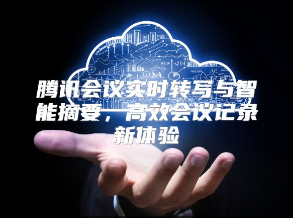 騰訊會(huì)議實(shí)時(shí)轉(zhuǎn)寫(xiě)與智能摘要，高效會(huì)議記錄新體驗(yàn)