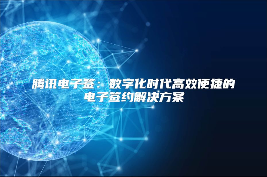 騰訊電子簽：數字化時代高效便捷的電子簽約解決方案