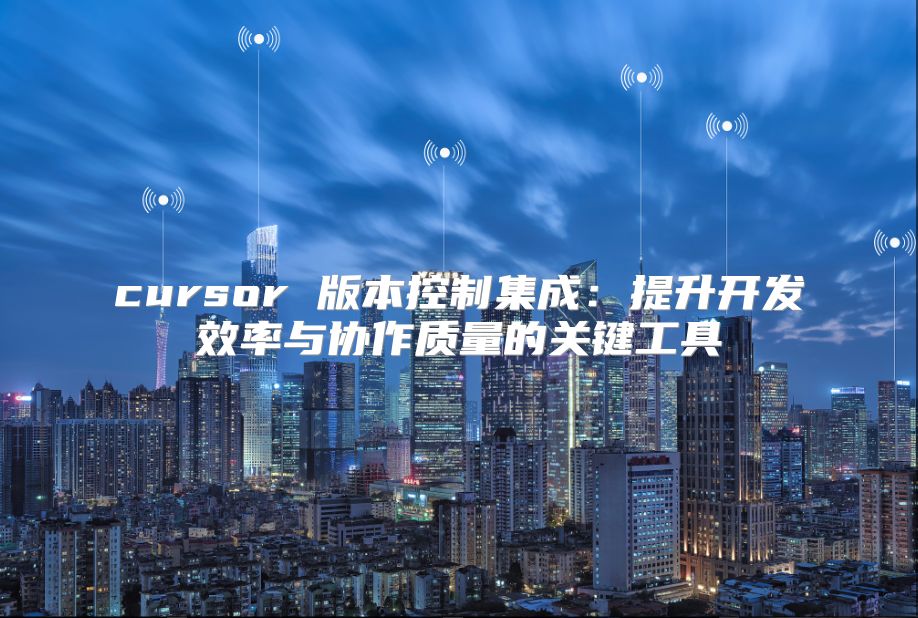 cursor 版本控制集成：提升開發效率與協作質量的關鍵工具