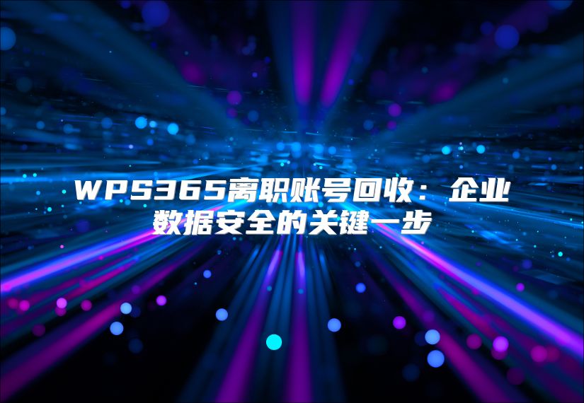 WPS365離職賬號回收：企業數據安全的關鍵一步