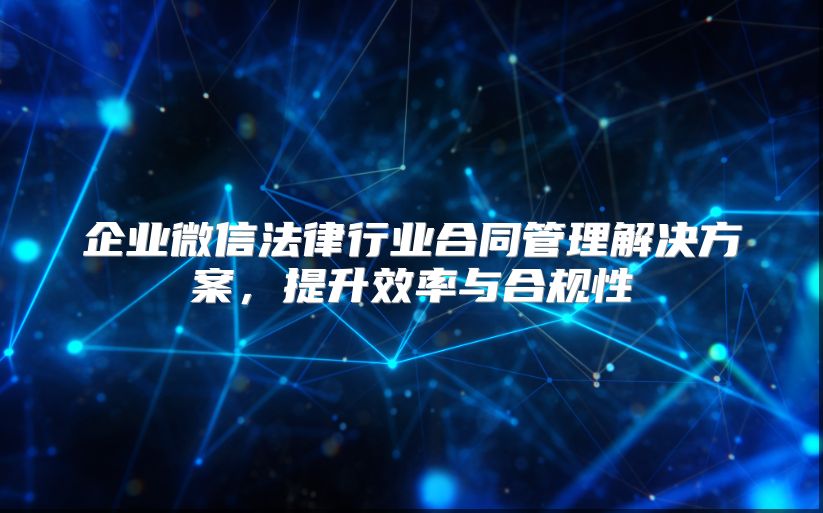 企業微信法律行業合同管理解決方案，提升效率與合規性
