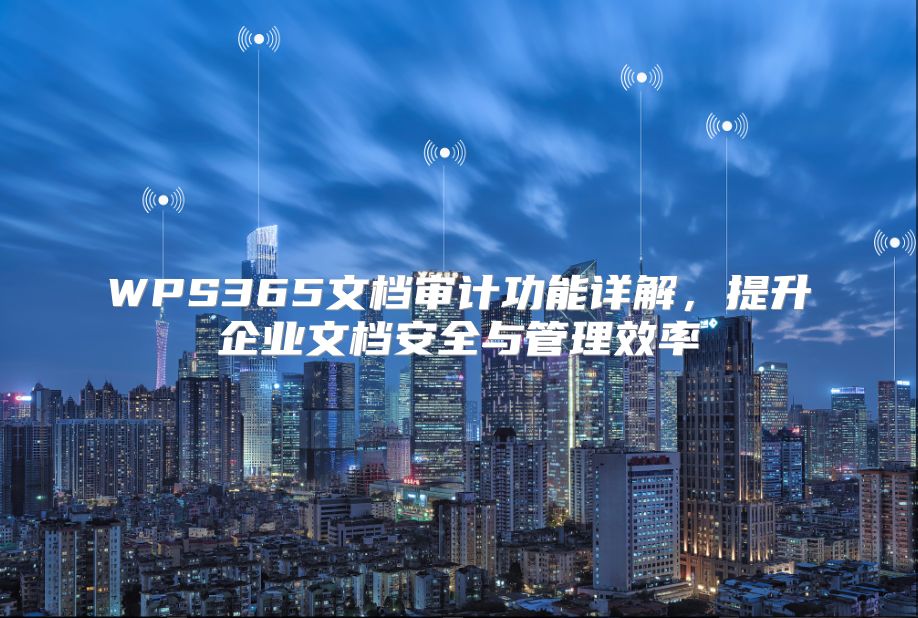 WPS365文檔審計功能詳解，提升企業文檔安全與管理效率