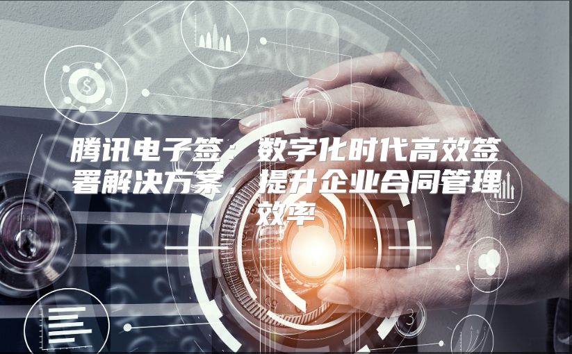 騰訊電子簽：數字化時代高效簽署解決方案，提升企業(yè)合同管理效率