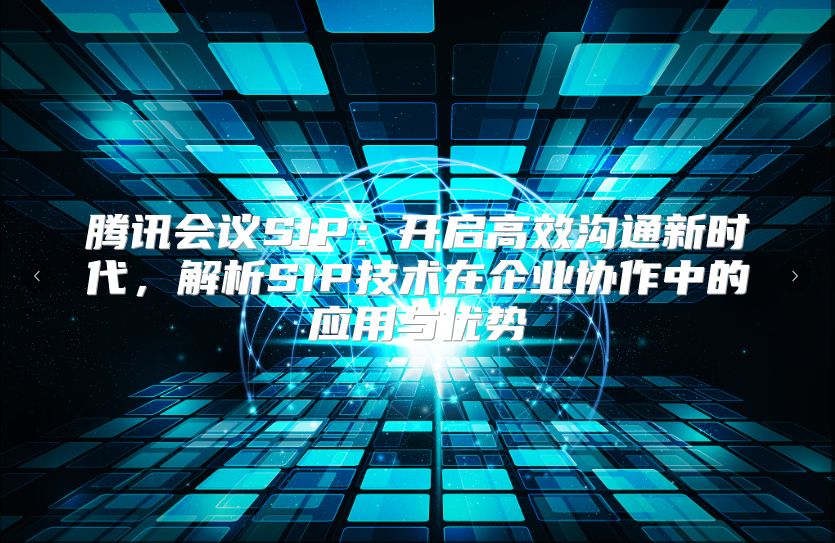騰訊會議SIP：開啟高效溝通新時代，解析SIP技術在企業協作中的應用與優勢