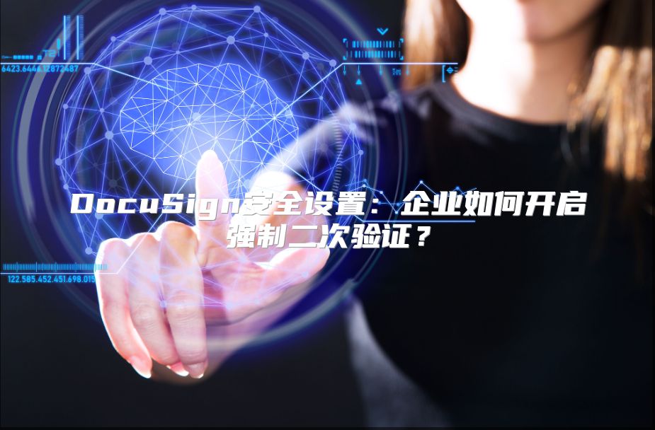 DocuSign安全設(shè)置:企業(yè)如何開啟強(qiáng)制二次驗(yàn)證?