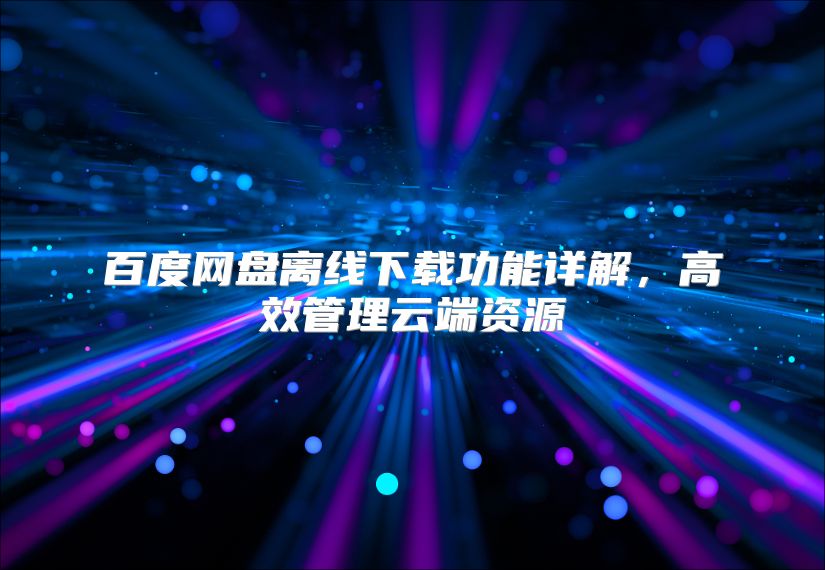 百度網(wǎng)盤(pán)離線下載功能詳解，高效管理云端資源