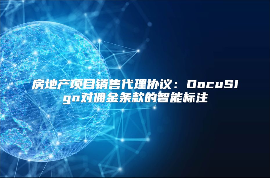 房地產(chǎn)項目銷售代理協(xié)議：DocuSign對傭金條款的智能標注
