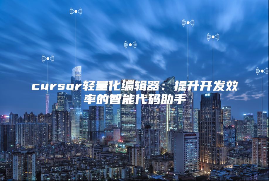 cursor輕量化編輯器：提升開發效率的智能代碼助手