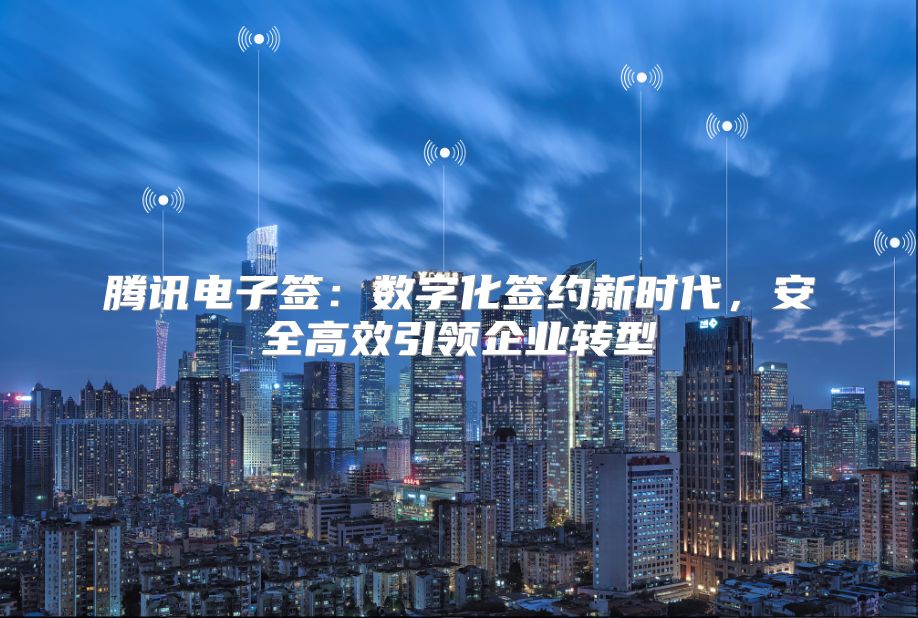 騰訊電子簽：數(shù)字化簽約新時(shí)代，安全高效引領(lǐng)企業(yè)轉(zhuǎn)型