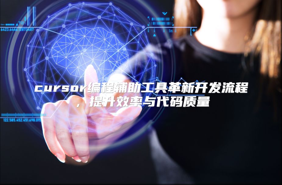 cursor編程輔助工具革新開發流程，提升效率與代碼質量
