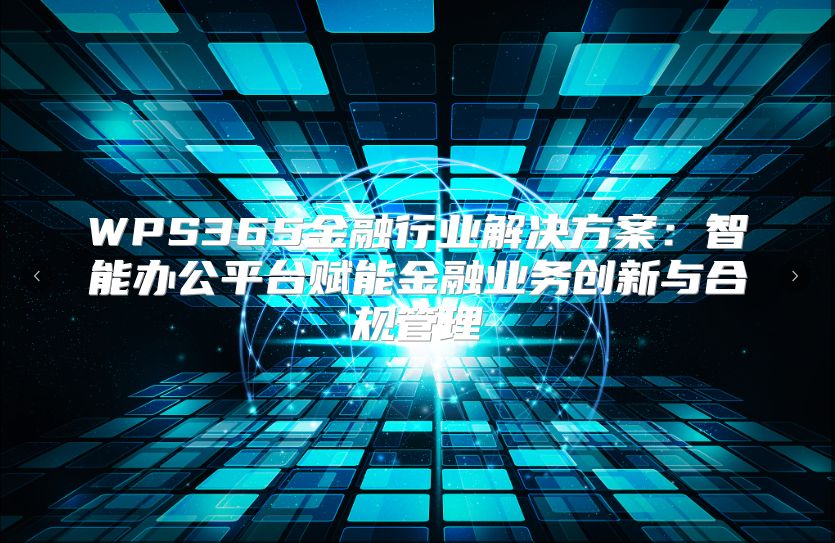 WPS365金融行業解決方案：智能辦公平臺賦能金融業務創新與合規管理