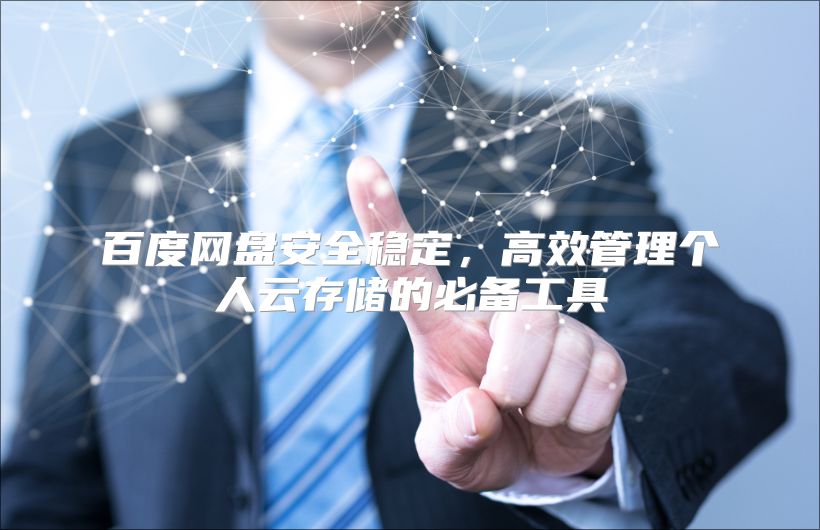 百度網盤安全穩(wěn)定，高效管理個人云存儲的必備工具
