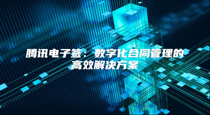 騰訊電子簽:數(shù)字化合同管理的高效解決方案