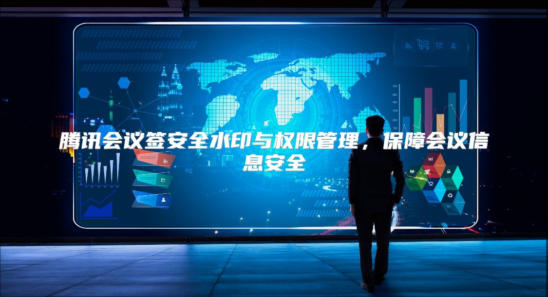 騰訊會議簽安全水印與權(quán)限管理，保障會議信息安全