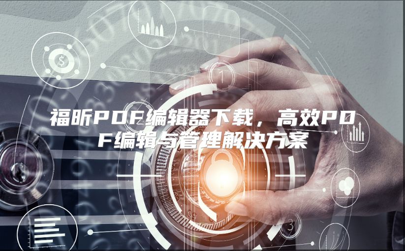 福昕PDF編輯器下載，高效PDF編輯與管理解決方案