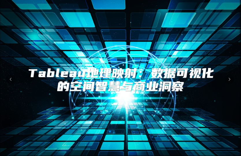 Tableau地理映射:數(shù)據(jù)可視化的空間智慧與商業(yè)洞察