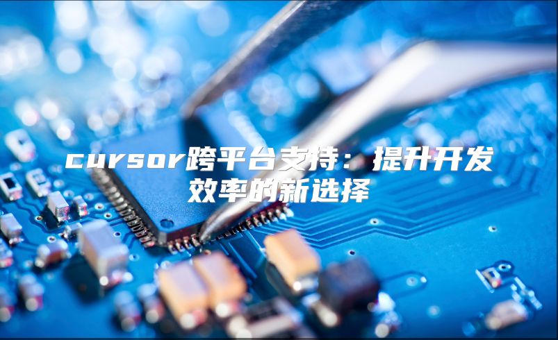 cursor跨平臺支持：提升開發效率的新選擇