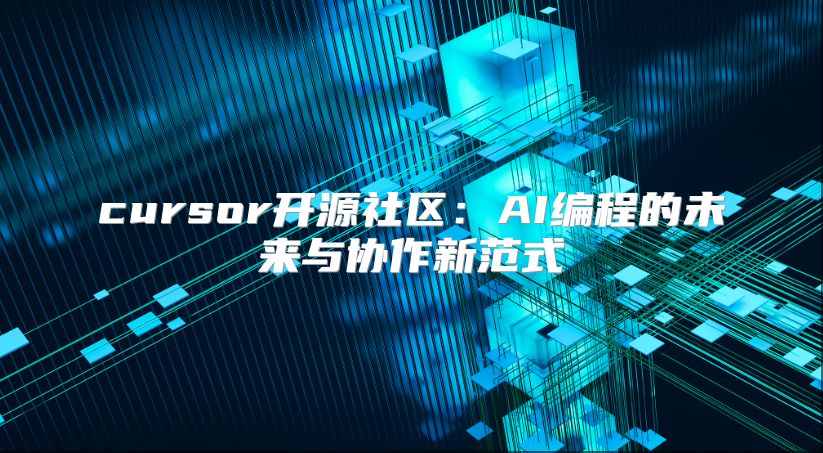 cursor開源社區(qū)：AI編程的未來與協(xié)作新范式