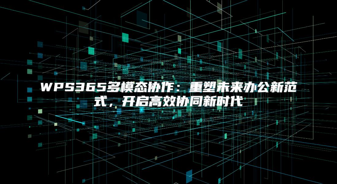 WPS365多模態協作：重塑未來辦公新范式，開啟高效協同新時代