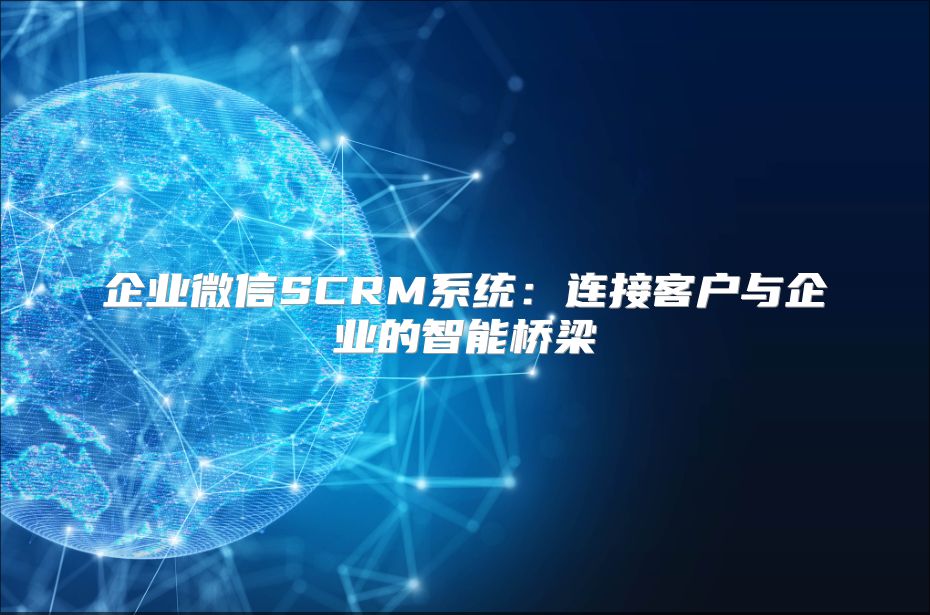企業微信SCRM系統：連接客戶與企業的智能橋梁