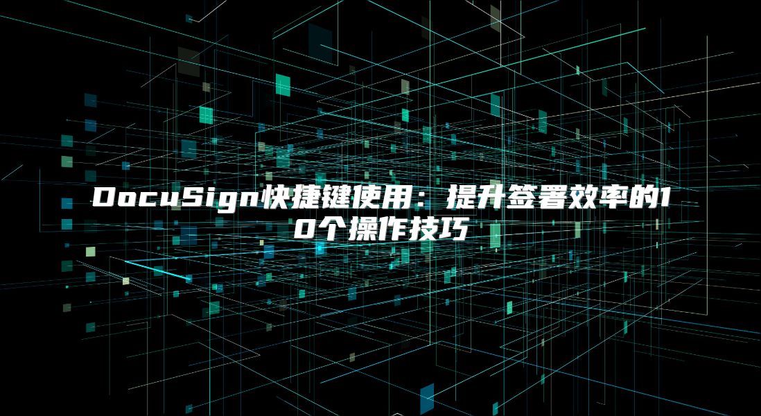 DocuSign快捷鍵使用：提升簽署效率的10個操作技巧