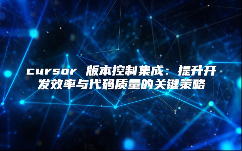 cursor 版本控制集成：提升開發效率與代碼質量的關鍵策略