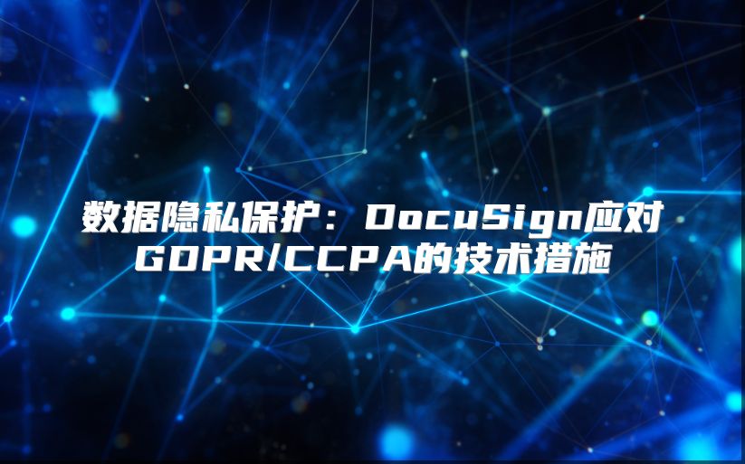 數(shù)據(jù)隱私保護：DocuSign應對GDPR/CCPA的技術措施