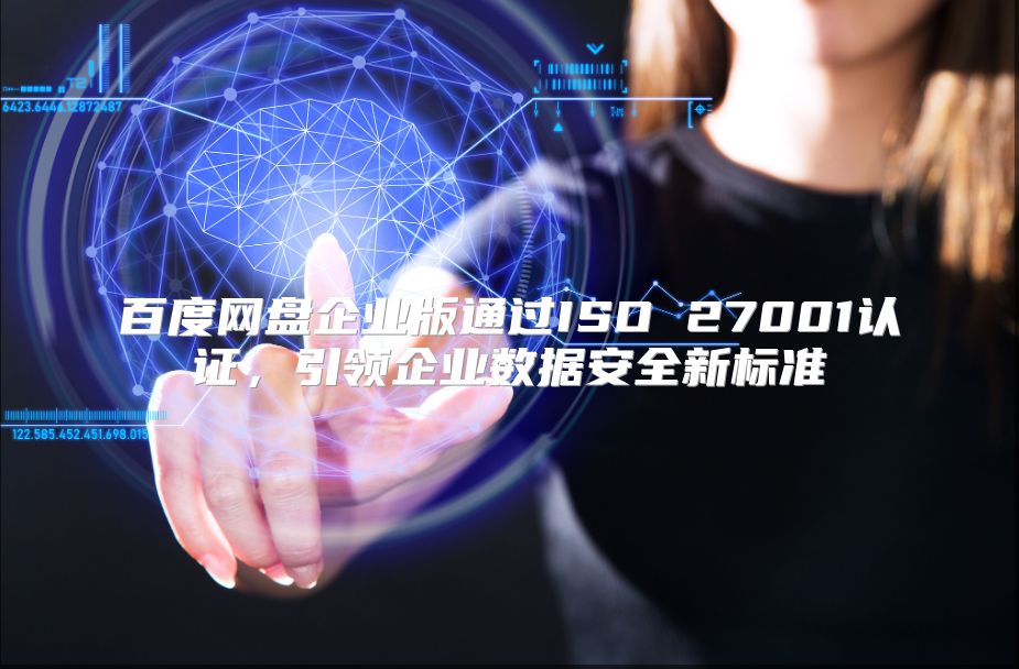 百度網盤企業版通過ISO 27001認證，引領企業數據安全新標準