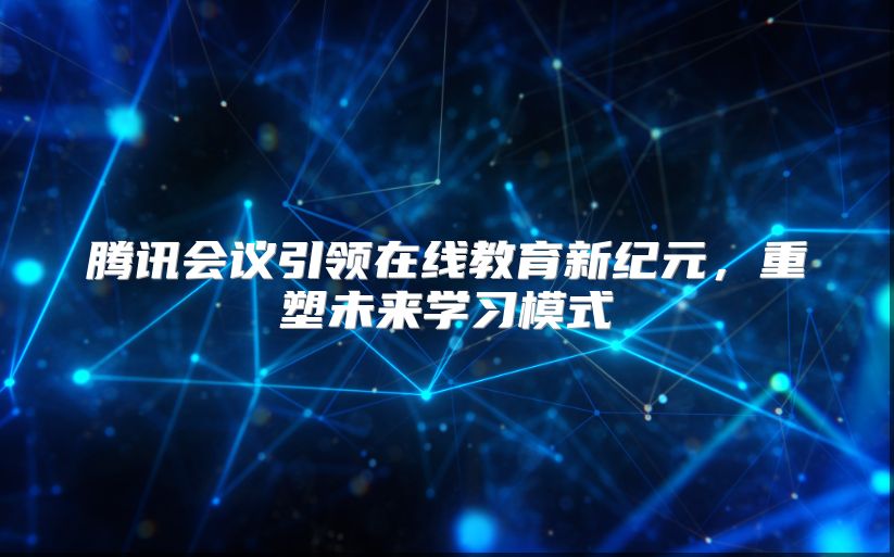 騰訊會議引領(lǐng)在線教育新紀(jì)元,重塑未來學(xué)習(xí)模式