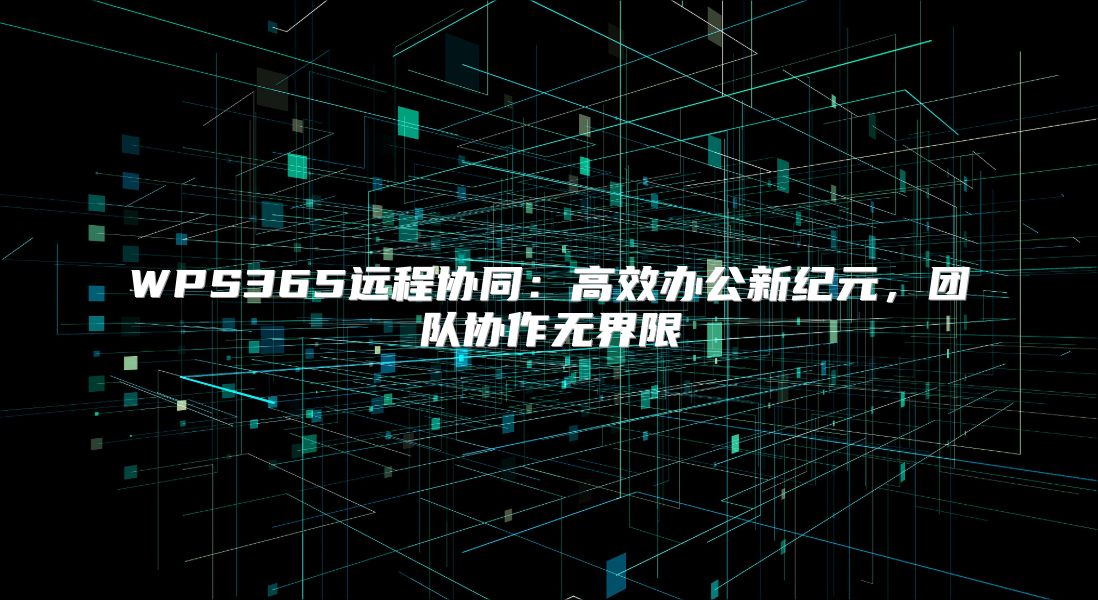 WPS365遠程協同：高效辦公新紀元，團隊協作無界限