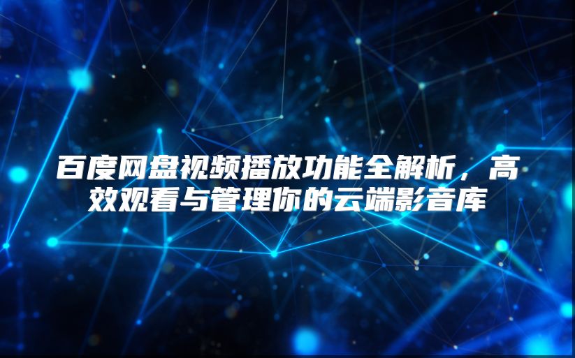 百度網盤視頻播放功能全解析，高效觀看與管理你的云端影音庫