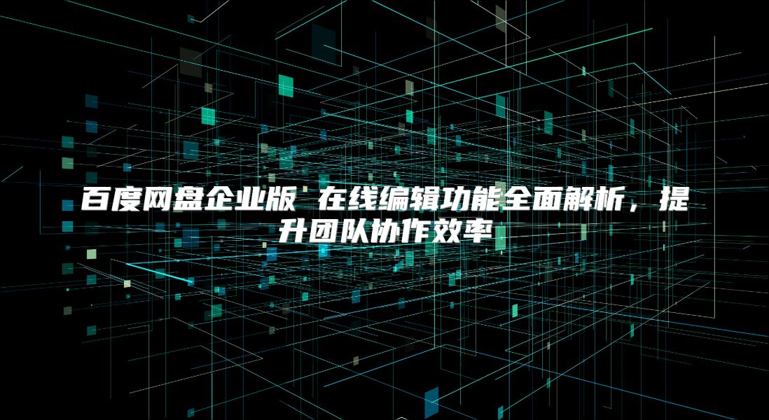 百度網盤企業版 在線編輯功能全面解析，提升團隊協作效率