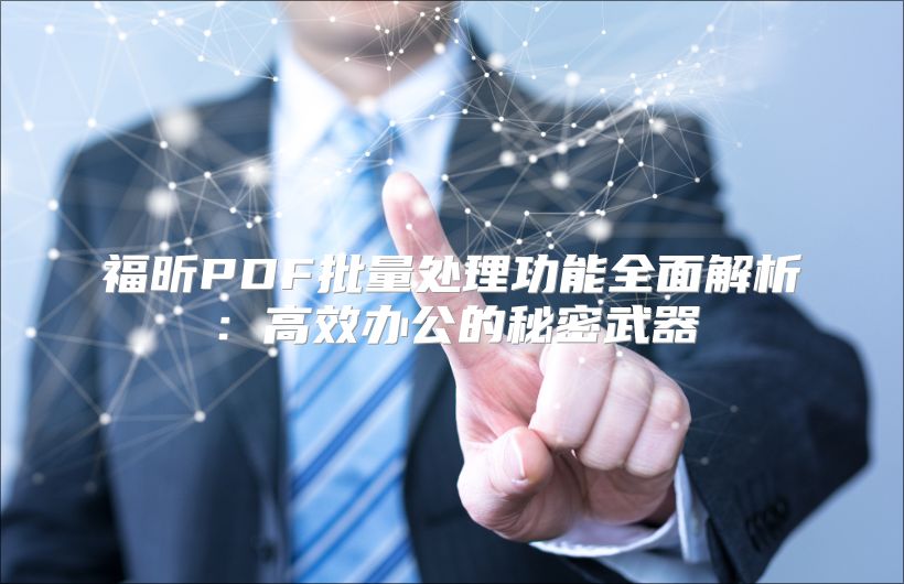 福昕PDF批量處理功能全面解析:高效辦公的秘密武器