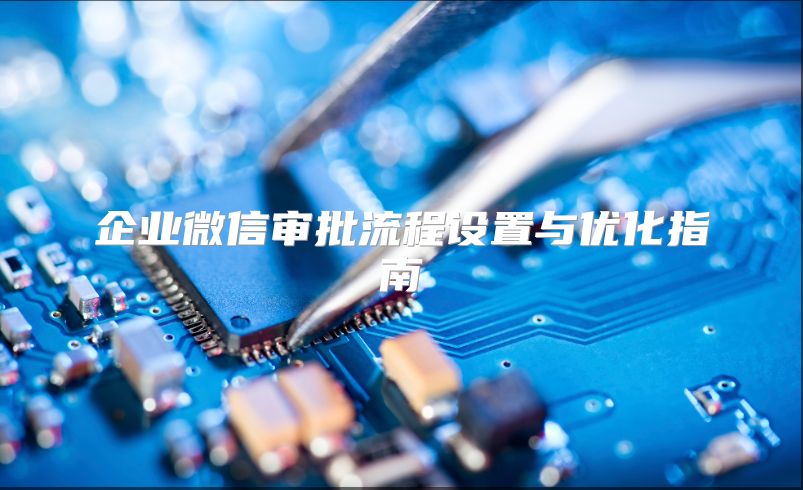 企業(yè)微信審批流程設(shè)置與優(yōu)化指南