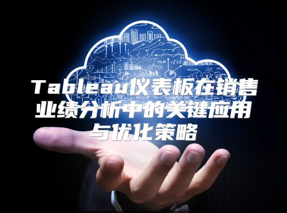 Tableau儀表板在銷售業績分析中的關鍵應用與優化策略